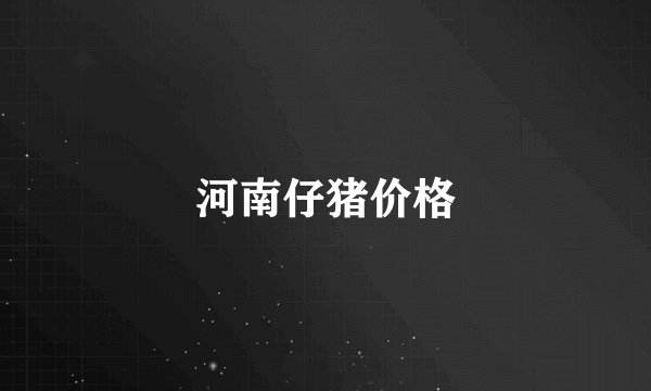 河南仔猪价格