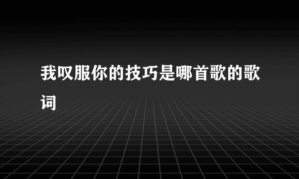 我叹服你的技巧是哪首歌的歌词