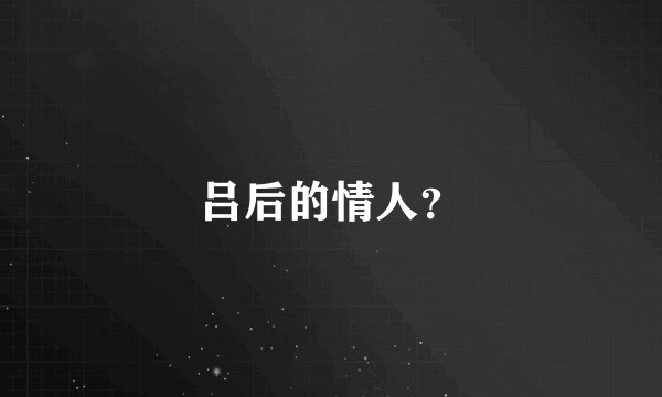 吕后的情人?