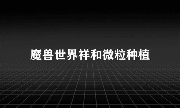 魔兽世界祥和微粒种植