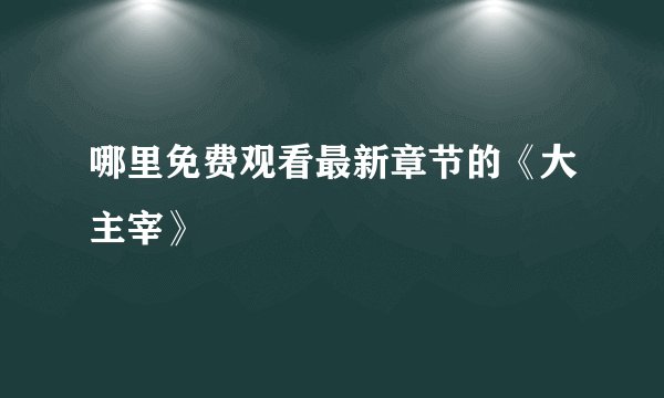 哪里免费观看最新章节的《大主宰》