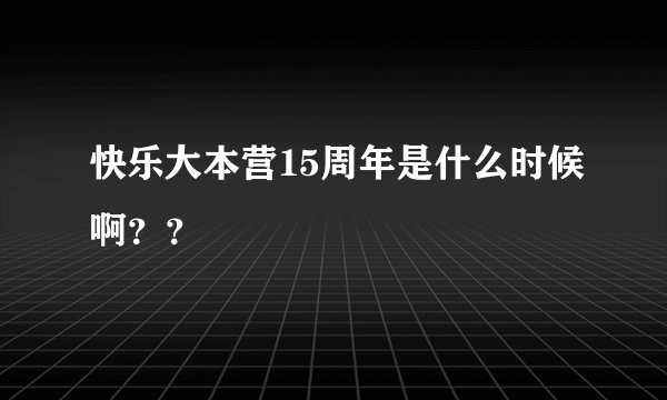 快乐大本营15周年是什么时候啊？？