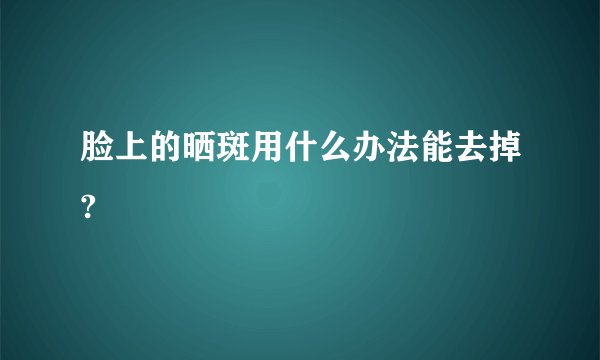 脸上的晒斑用什么办法能去掉?