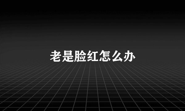 老是脸红怎么办