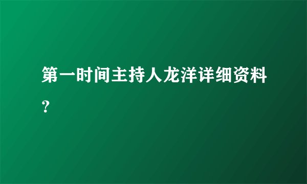 第一时间主持人龙洋详细资料？