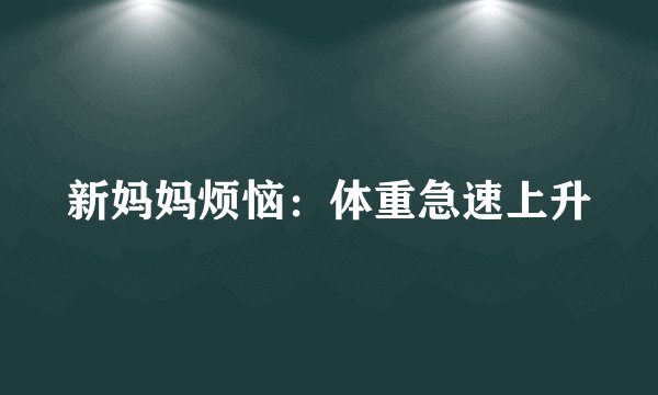 新妈妈烦恼：体重急速上升