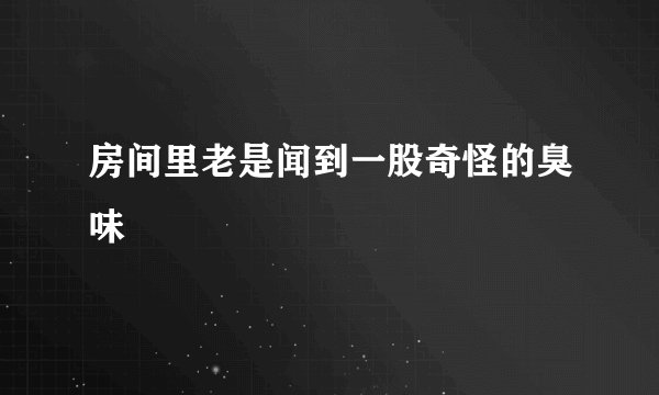 房间里老是闻到一股奇怪的臭味
