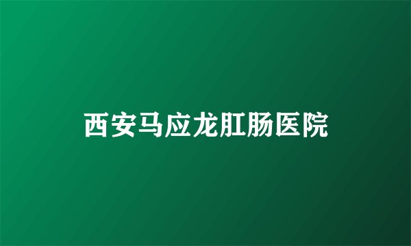 西安马应龙肛肠医院