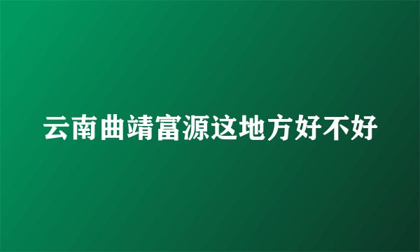 云南曲靖富源这地方好不好