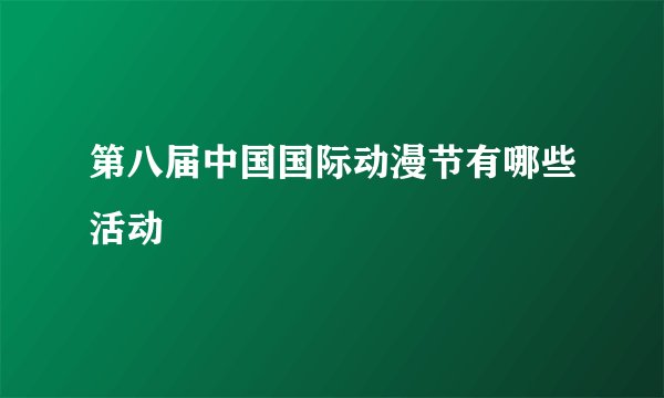 第八届中国国际动漫节有哪些活动