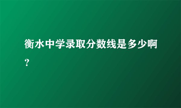衡水中学录取分数线是多少啊？