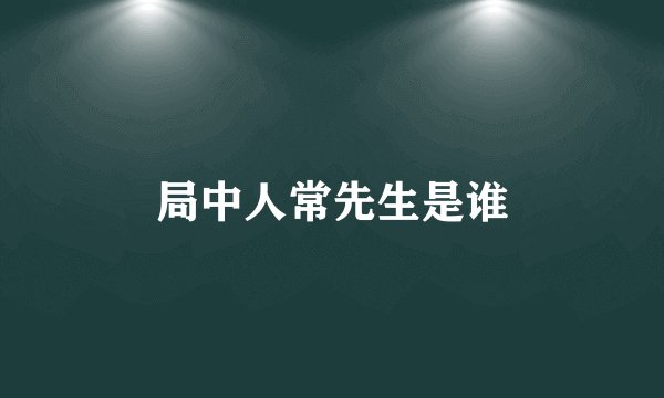 局中人常先生是谁