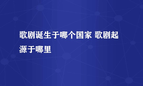 歌剧诞生于哪个国家 歌剧起源于哪里