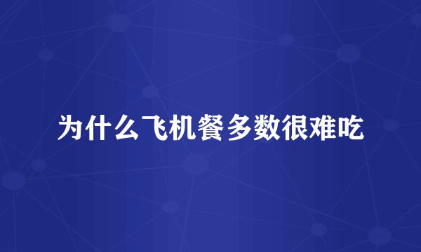 为什么飞机餐多数很难吃