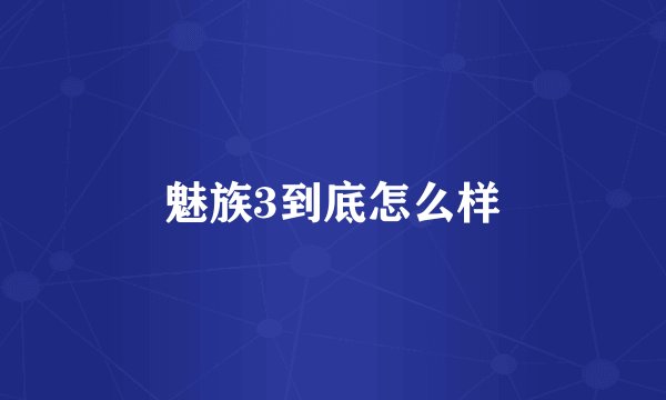 魅族3到底怎么样