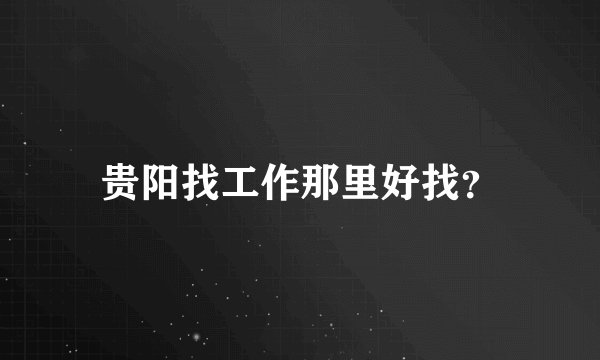 贵阳找工作那里好找?