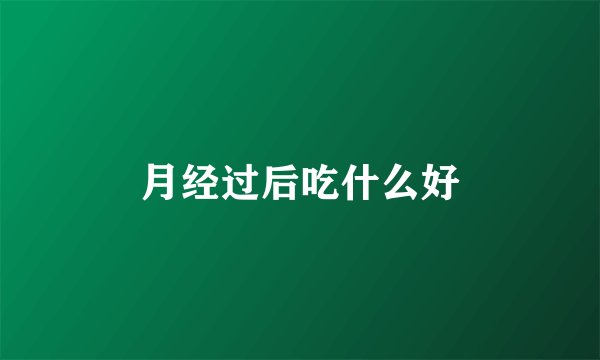 月经过后吃什么好