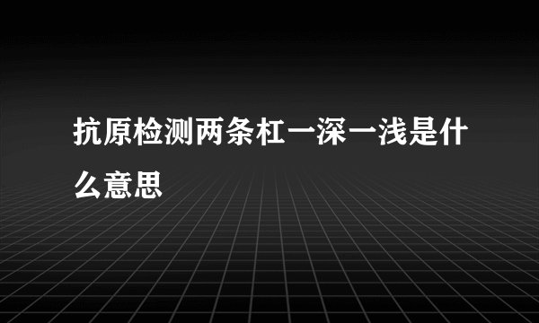 抗原检测两条杠一深一浅是什么意思