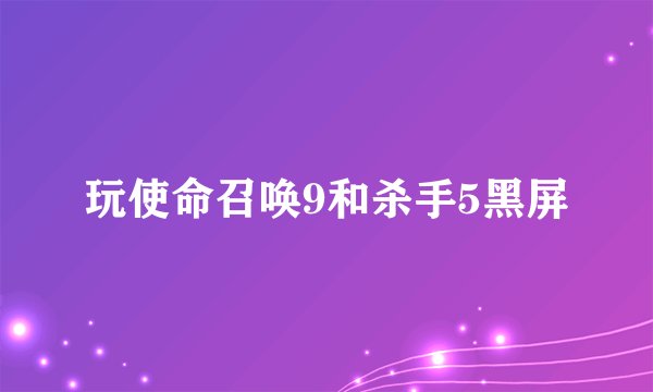玩使命召唤9和杀手5黑屏