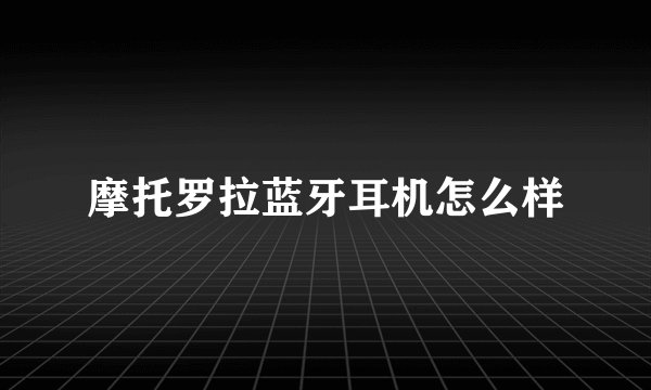 摩托罗拉蓝牙耳机怎么样