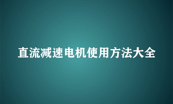 直流减速电机使用方法大全