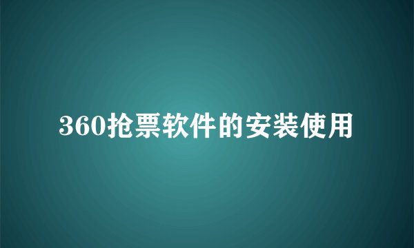 360抢票软件的安装使用
