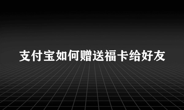 支付宝如何赠送福卡给好友