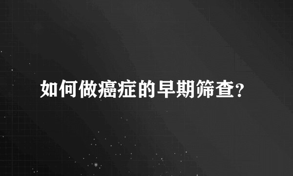 如何做癌症的早期筛查？