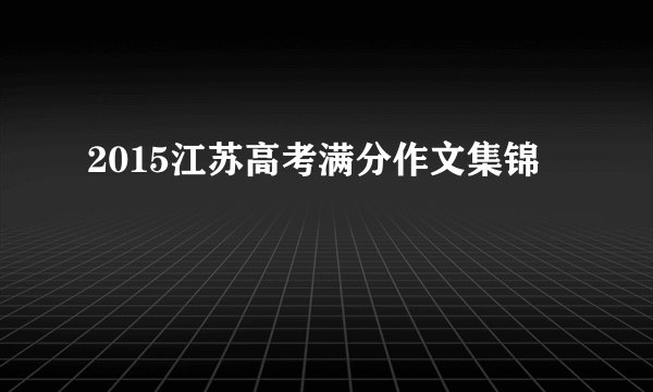 2015江苏高考满分作文集锦