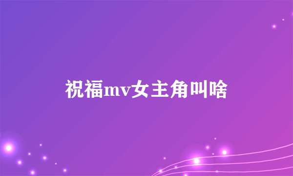 祝福mv女主角叫啥