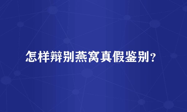 怎样辩别燕窝真假鉴别？
