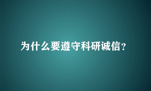 为什么要遵守科研诚信?