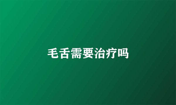 毛舌需要治疗吗