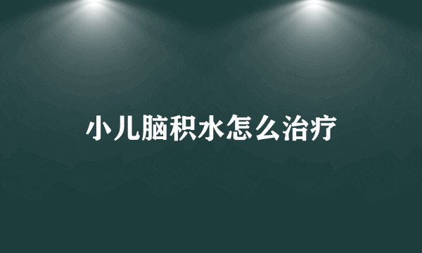 小儿脑积水怎么治疗