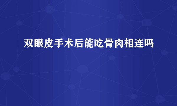 双眼皮手术后能吃骨肉相连吗