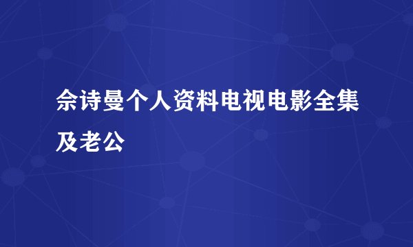佘诗曼个人资料电视电影全集及老公
