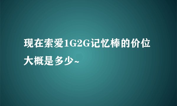 现在索爱1G2G记忆棒的价位大概是多少~