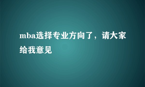 mba选择专业方向了，请大家给我意见