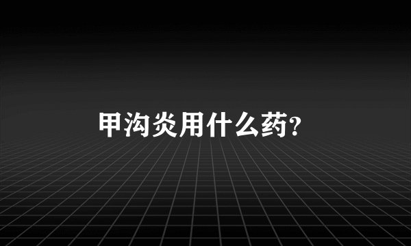 甲沟炎用什么药？