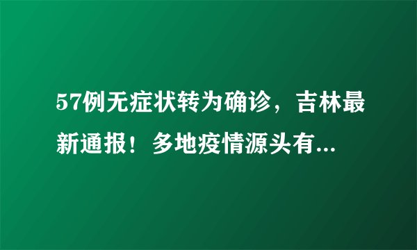 57例无症状转为确诊，吉林最新通报！多地疫情源头有一个共同点