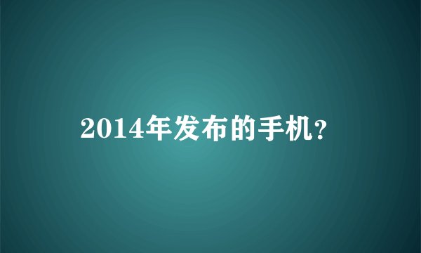 2014年发布的手机?