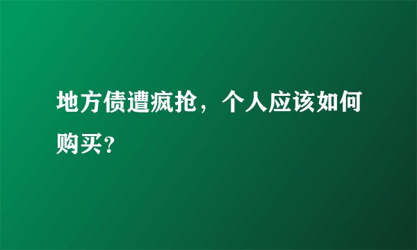 地方债遭疯抢，个人应该如何购买？