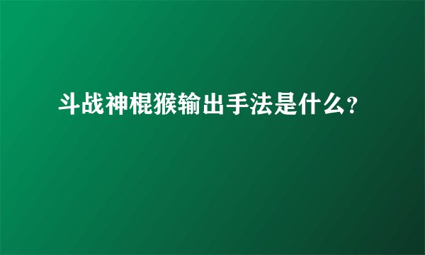 斗战神棍猴输出手法是什么？