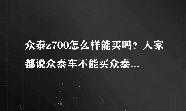 众泰z700怎么样能买吗？人家都说众泰车不能买众泰z700到底怎么样