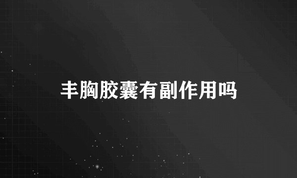 丰胸胶囊有副作用吗
