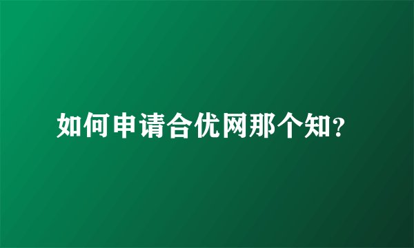 如何申请合优网那个知？