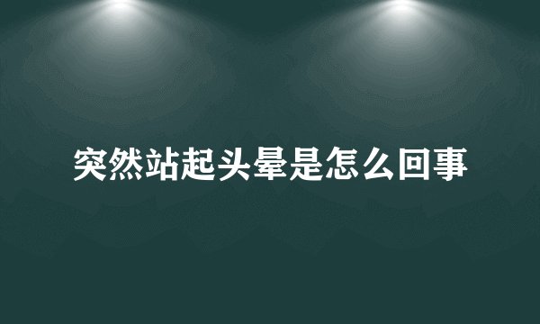 突然站起头晕是怎么回事