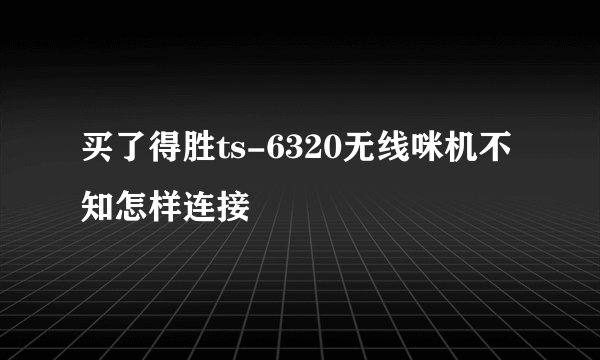 买了得胜ts-6320无线咪机不知怎样连接