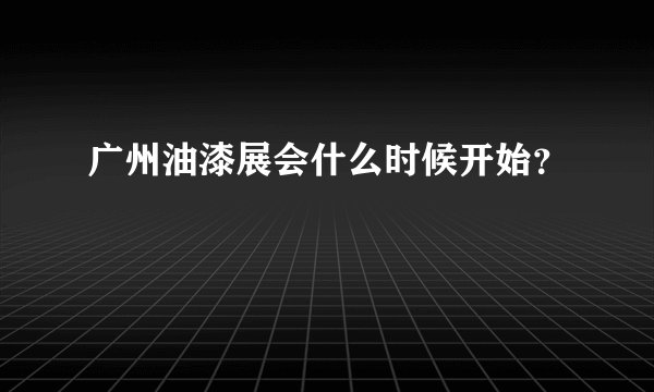 广州油漆展会什么时候开始？