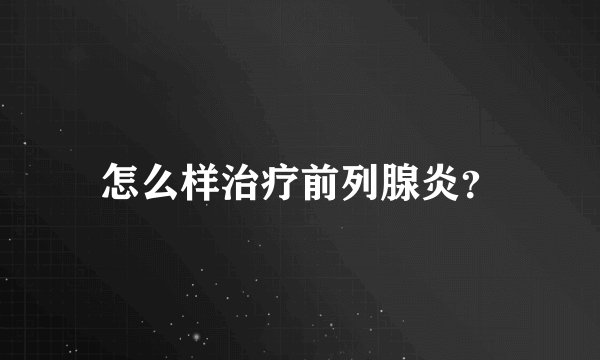 怎么样治疗前列腺炎？